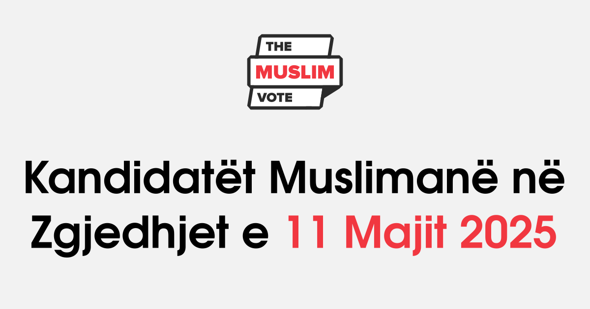 Kandidatët Muslimanë në Zgjedhjet e 11 Majit 2025